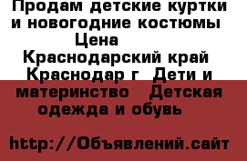 Продам детские куртки и новогодние костюмы › Цена ­ 500 - Краснодарский край, Краснодар г. Дети и материнство » Детская одежда и обувь   